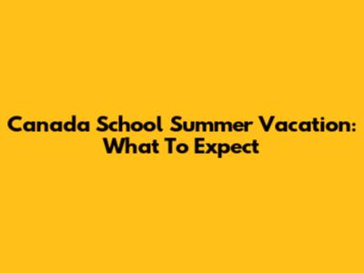 Canada School Summer Vacation: What To Expect
