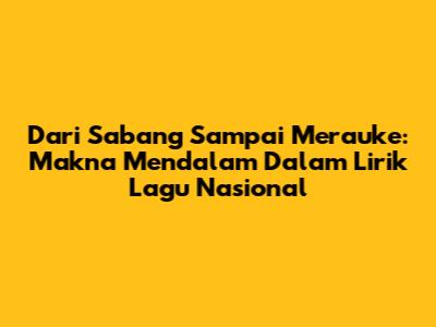 Dari Sabang Sampai Merauke: Makna Mendalam Dalam Lirik Lagu Nasional
