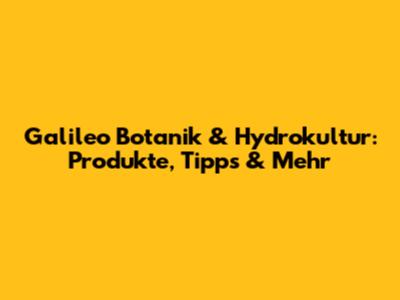 Galileo Botanik & Hydrokultur: Produkte, Tipps & Mehr