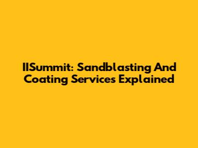 IISummit: Sandblasting And Coating Services Explained