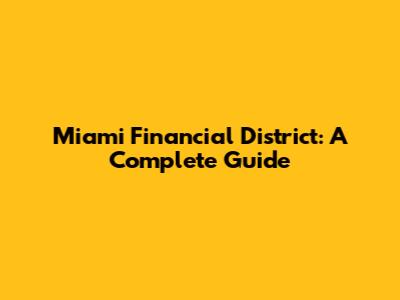 Miami Financial District: A Complete Guide