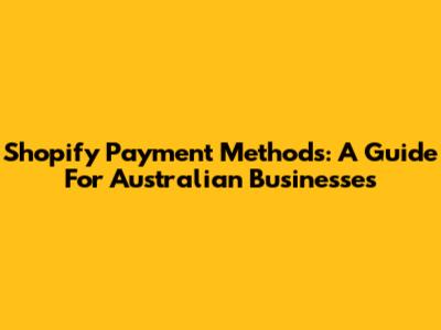 Shopify Payment Methods: A Guide For Australian Businesses
