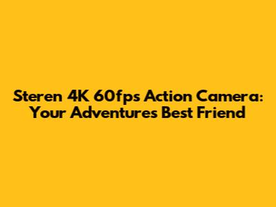 Steren 4K 60fps Action Camera: Your Adventure's Best Friend