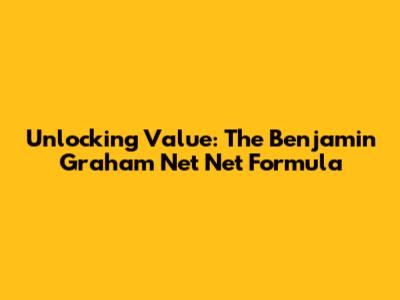 Unlocking Value: The Benjamin Graham Net Net Formula